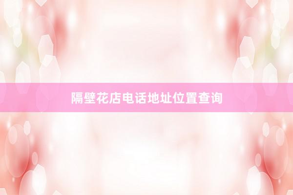 隔壁花店电话地址位置查询
